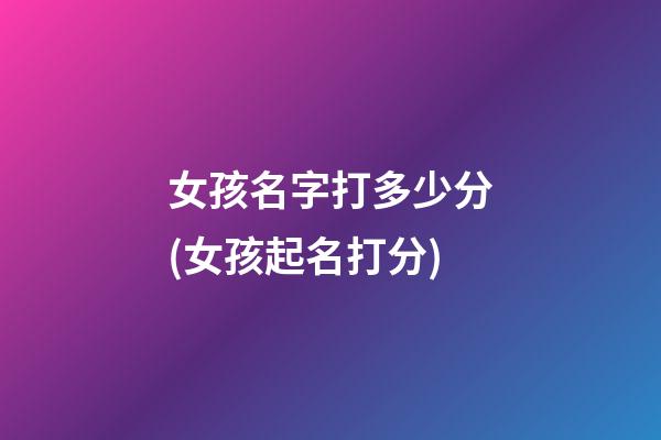 女孩名字打多少分(女孩起名打分)