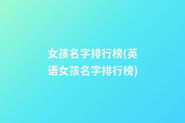 女孩名字排行榜(英语女孩名字排行榜)