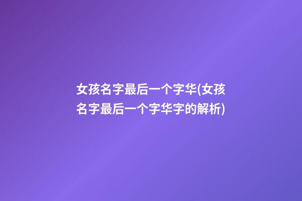 女孩名字最后一个字华(女孩名字最后一个字华字的解析)