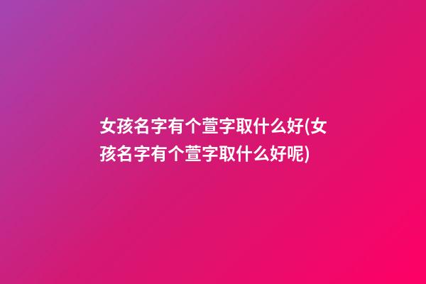 女孩名字有个萱字取什么好(女孩名字有个萱字取什么好呢)