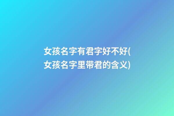 女孩名字有君字好不好(女孩名字里带君的含义)