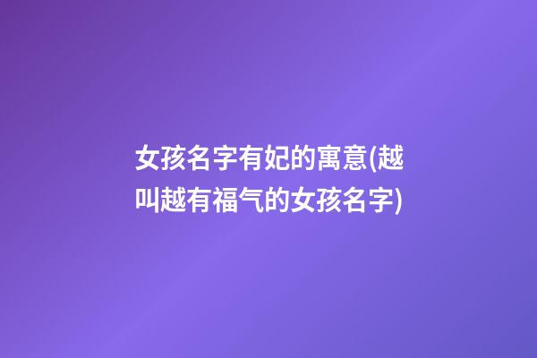 女孩名字有妃的寓意(越叫越有福气的女孩名字)