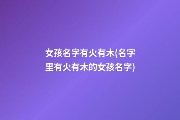女孩名字有火有木(名字里有火有木的女孩名字)
