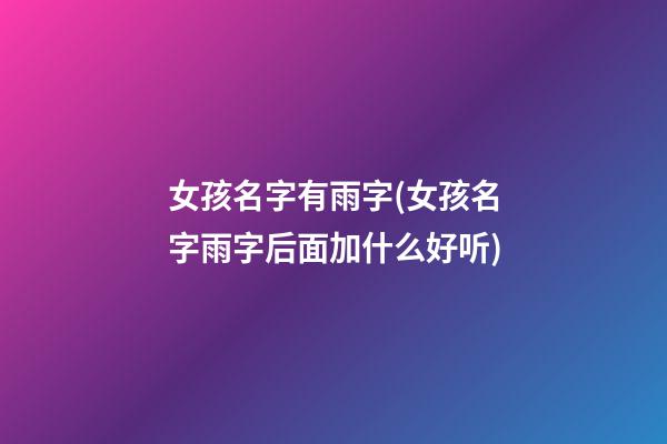 女孩名字有雨字(女孩名字雨字后面加什么好听)