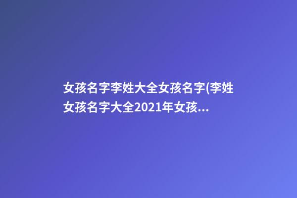 女孩名字李姓大全女孩名字(李姓女孩名字大全2021年女孩名)