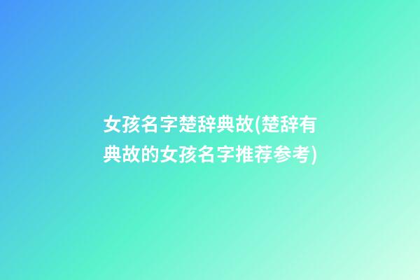 女孩名字楚辞典故(楚辞有典故的女孩名字推荐参考)