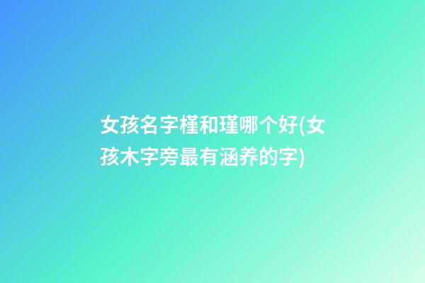 女孩名字槿和瑾哪个好(女孩木字旁最有涵养的字)