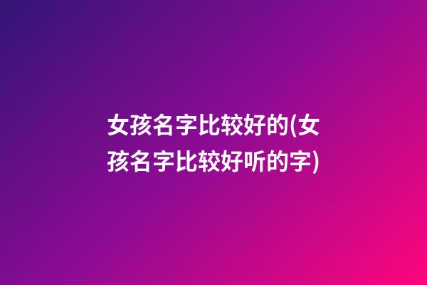 女孩名字比较好的(女孩名字比较好听的字)
