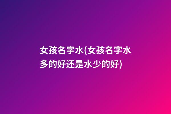 女孩名字水(女孩名字水多的好还是水少的好)
