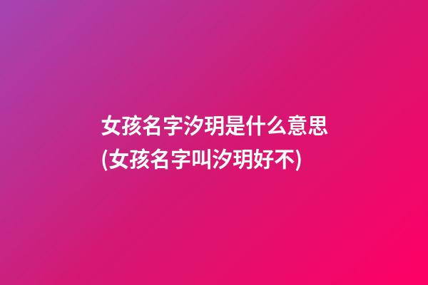 女孩名字汐玥是什么意思(女孩名字叫汐玥好不)