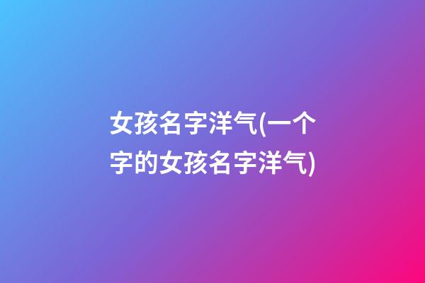 女孩名字洋气(一个字的女孩名字洋气)
