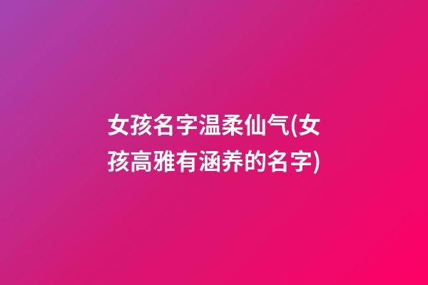 女孩名字温柔仙气(女孩高雅有涵养的名字)