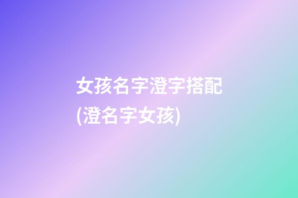 女孩名字澄字搭配(澄名字女孩)