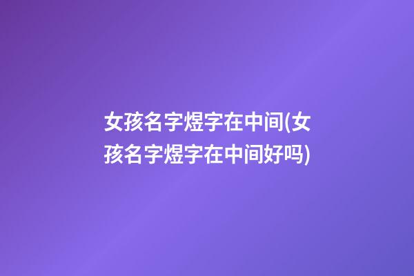 女孩名字煜字在中间(女孩名字煜字在中间好吗)