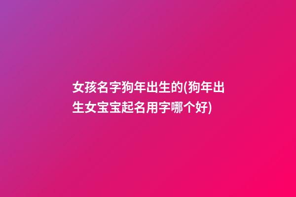女孩名字狗年出生的(狗年出生女宝宝起名用字哪个好)