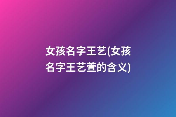 女孩名字王艺(女孩名字王艺萱的含义)
