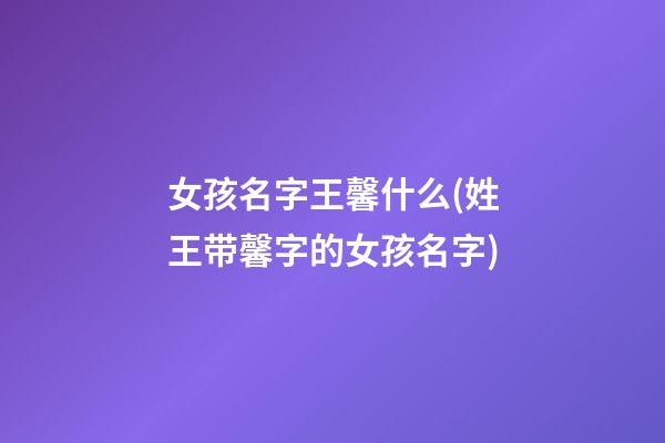 女孩名字王馨什么(姓王带馨字的女孩名字)