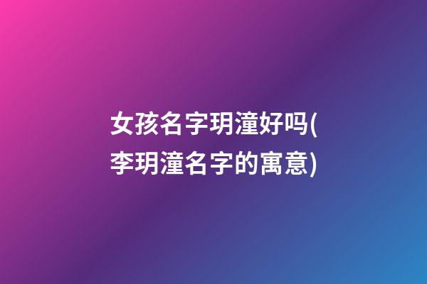 女孩名字玥潼好吗(李玥潼名字的寓意)