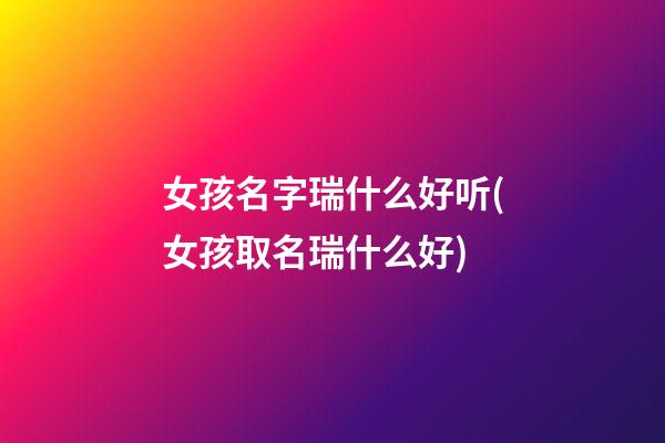 女孩名字瑞什么好听(女孩取名瑞什么好)