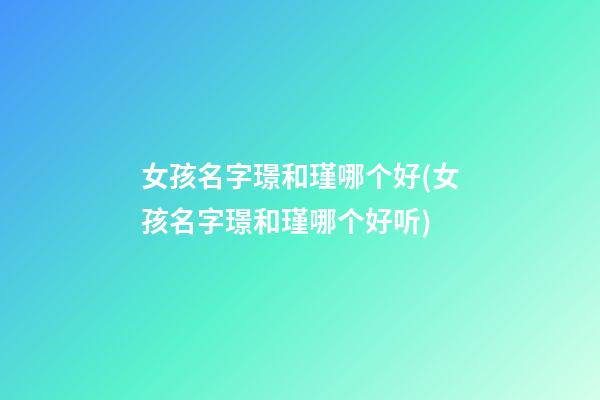 女孩名字璟和瑾哪个好(女孩名字璟和瑾哪个好听)