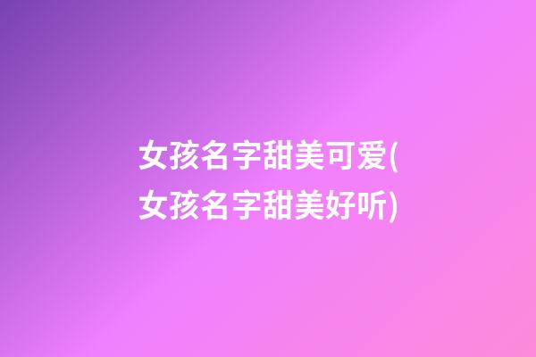 女孩名字甜美可爱(女孩名字甜美好听)