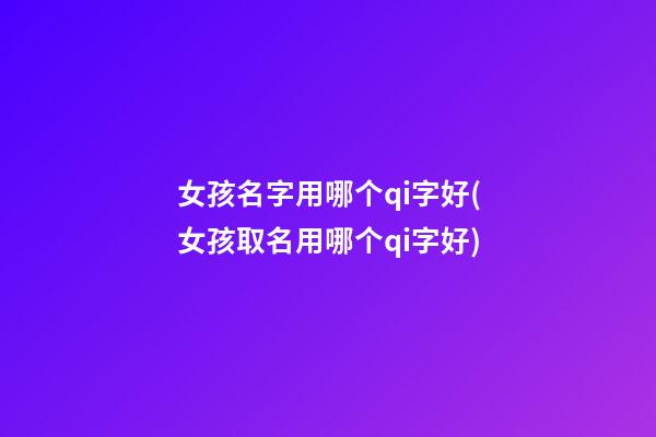 女孩名字用哪个qi字好(女孩取名用哪个qi字好)