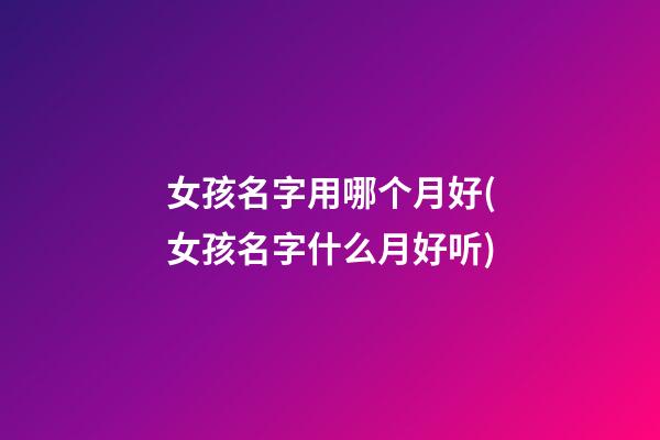 女孩名字用哪个月好(女孩名字什么月好听)