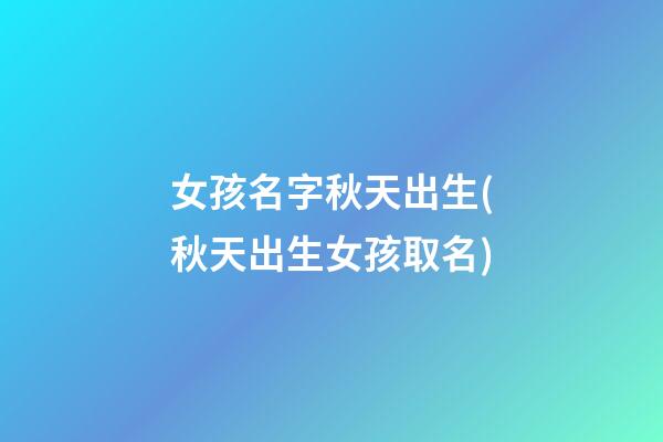 女孩名字秋天出生(秋天出生女孩取名)