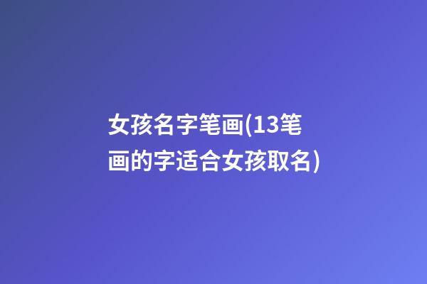 女孩名字笔画(13笔画的字适合女孩取名)