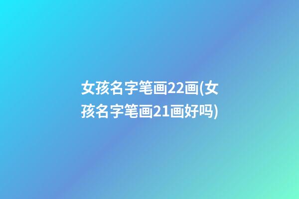 女孩名字笔画22画(女孩名字笔画21画好吗)
