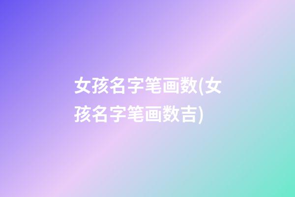 女孩名字笔画数(女孩名字笔画数吉)