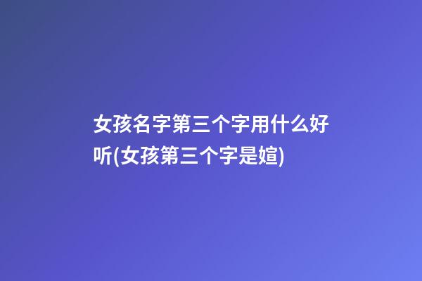 女孩名字第三个字用什么好听(女孩第三个字是媗)