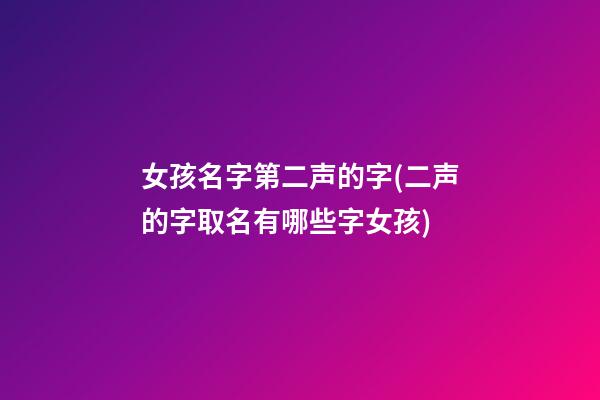 女孩名字第二声的字(二声的字取名有哪些字女孩)