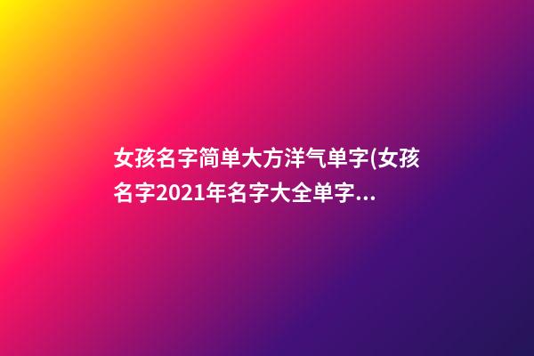 女孩名字简单大方洋气单字(女孩名字2021年名字大全单字)