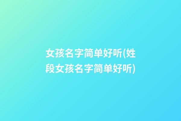 女孩名字简单好听(姓段女孩名字简单好听)