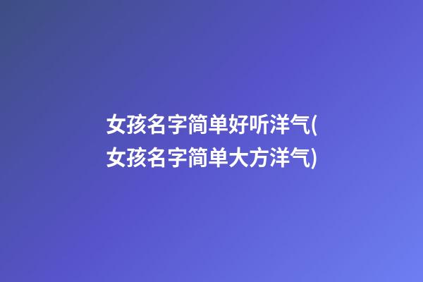 女孩名字简单好听洋气(女孩名字简单大方洋气)