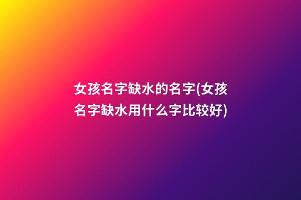 女孩名字缺水的名字(女孩名字缺水用什么字比较好)