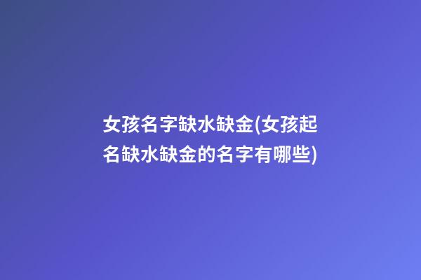 女孩名字缺水缺金(女孩起名缺水缺金的名字有哪些)