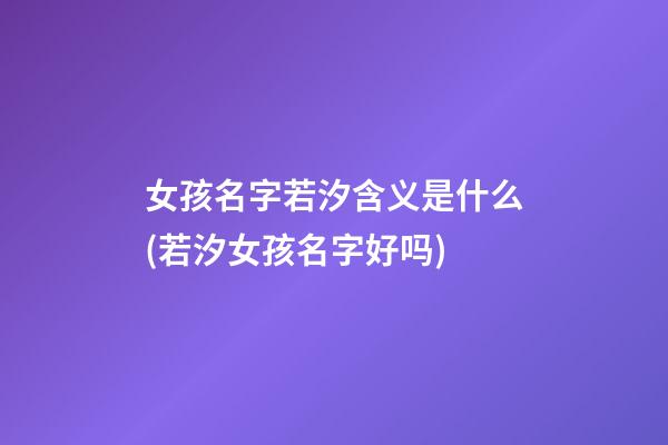 女孩名字若汐含义是什么(若汐女孩名字好吗)