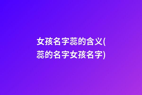 女孩名字蕊的含义(蕊的名字女孩名字)