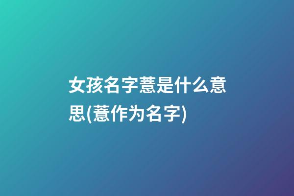 女孩名字薏是什么意思(薏作为名字)