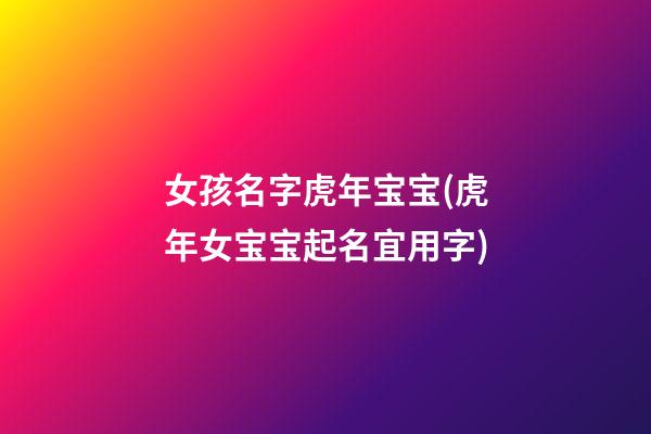 女孩名字虎年宝宝(虎年女宝宝起名宜用字)