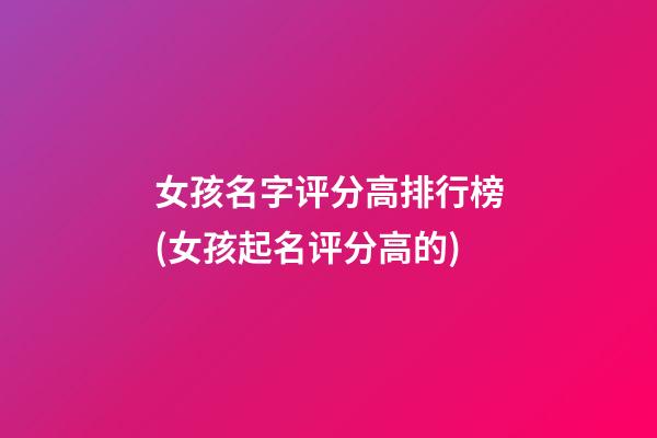 女孩名字评分高排行榜(女孩起名评分高的)