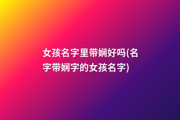 女孩名字里带娴好吗(名字带娴字的女孩名字)
