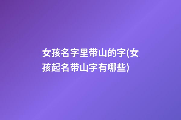 女孩名字里带山的字(女孩起名带山字有哪些)