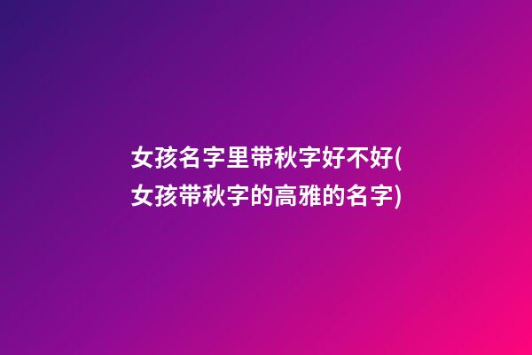 女孩名字里带秋字好不好(女孩带秋字的高雅的名字)