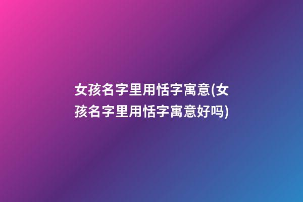 女孩名字里用恬字寓意(女孩名字里用恬字寓意好吗)