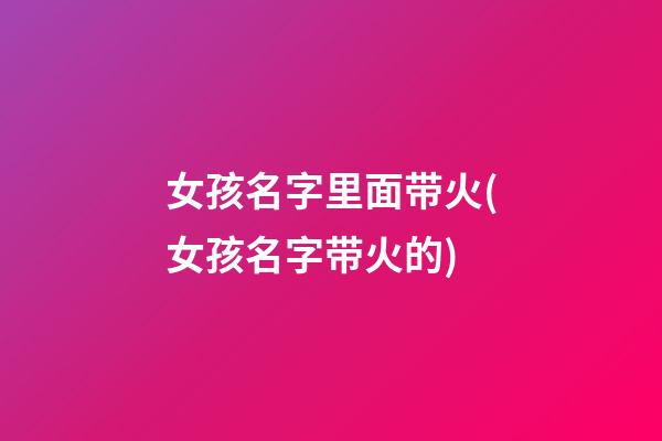 女孩名字里面带火(女孩名字带火的)