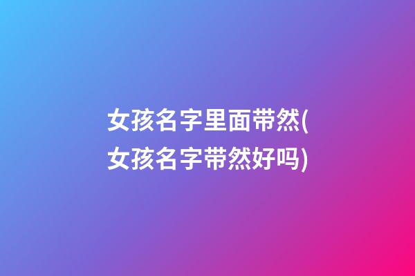 女孩名字里面带然(女孩名字带然好吗)