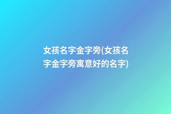 女孩名字金字旁(女孩名字金字旁寓意好的名字)